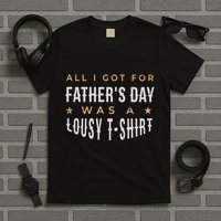 All I Got For Father's Day Lousy T-Shirt