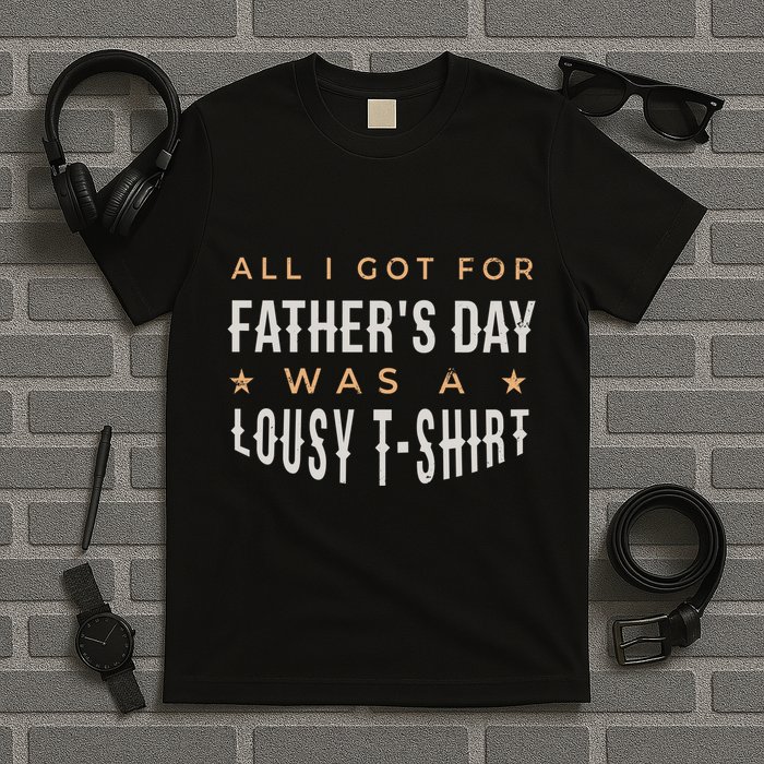 All I Got For Father's Day Lousy T-Shirt