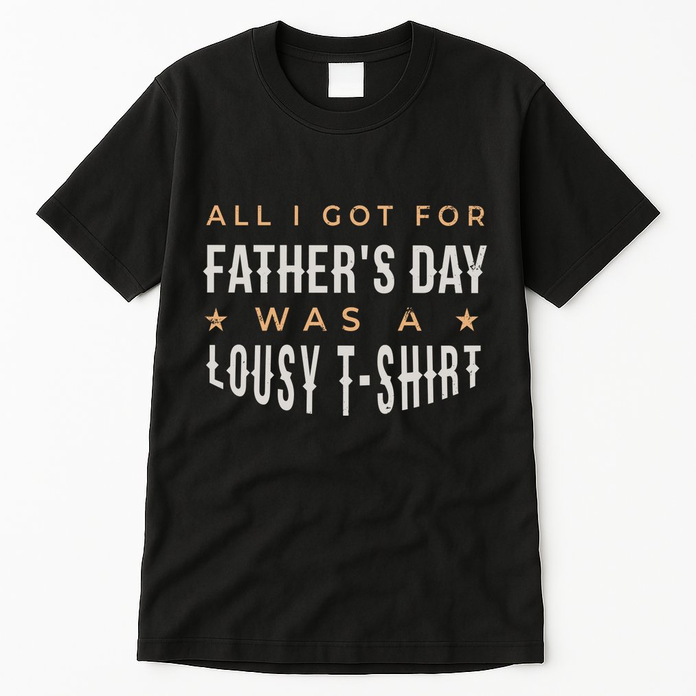 All I Got For Father's Day Lousy Tall T-Shirt