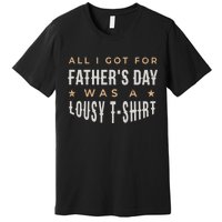 All I Got For Father's Day Lousy Premium T-Shirt