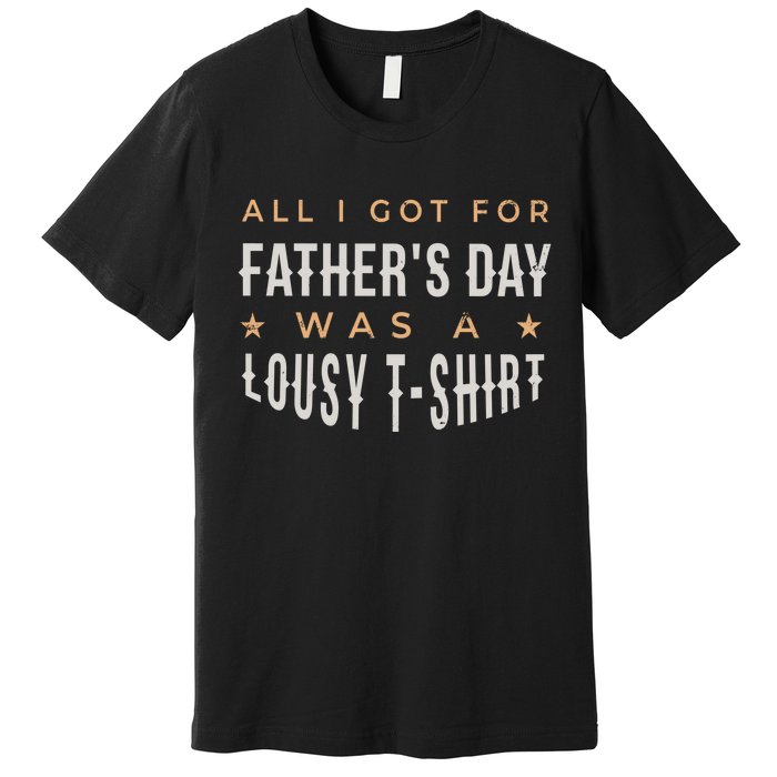 All I Got For Father's Day Lousy Premium T-Shirt