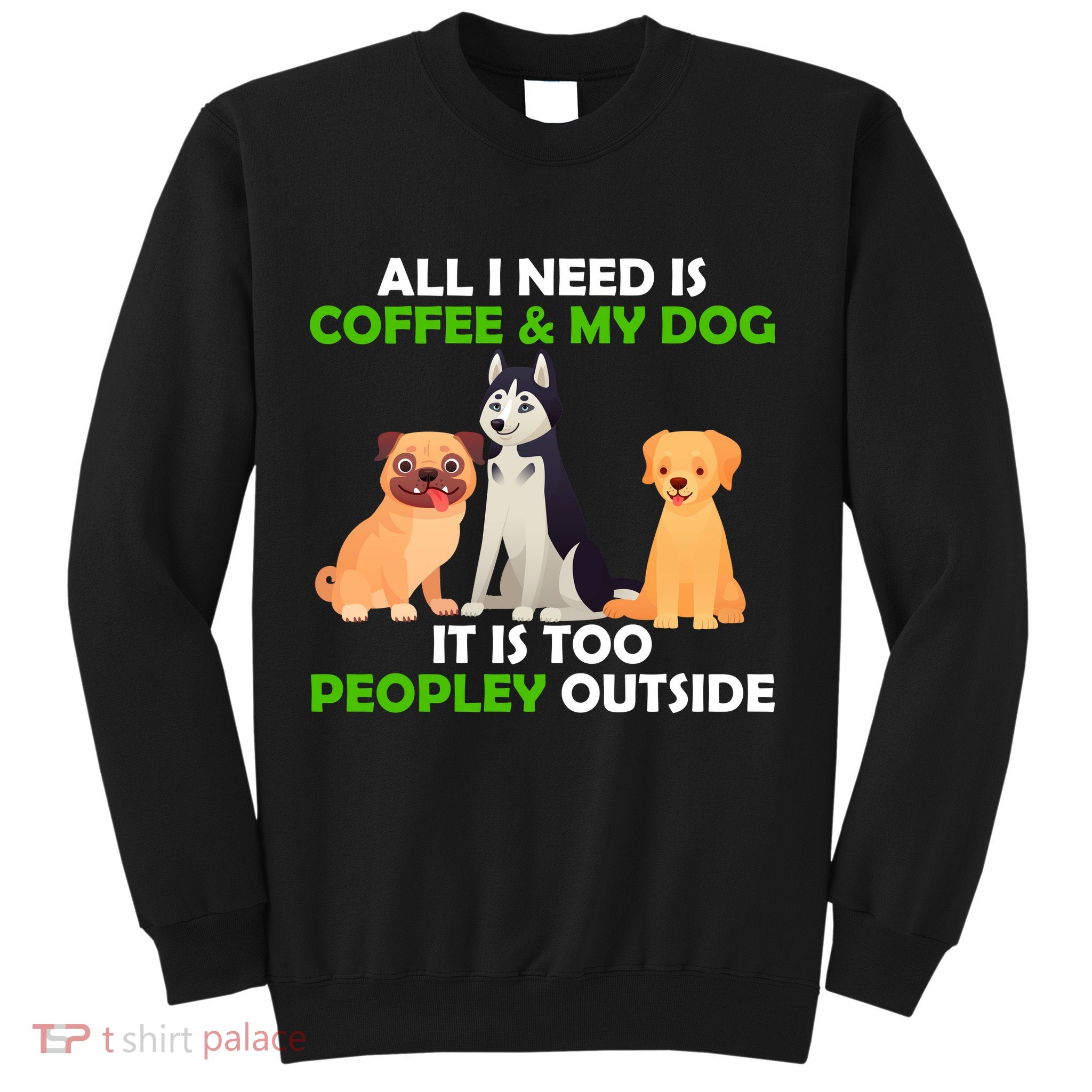 All I Need Is Coffee And My Dog Sweatshirt