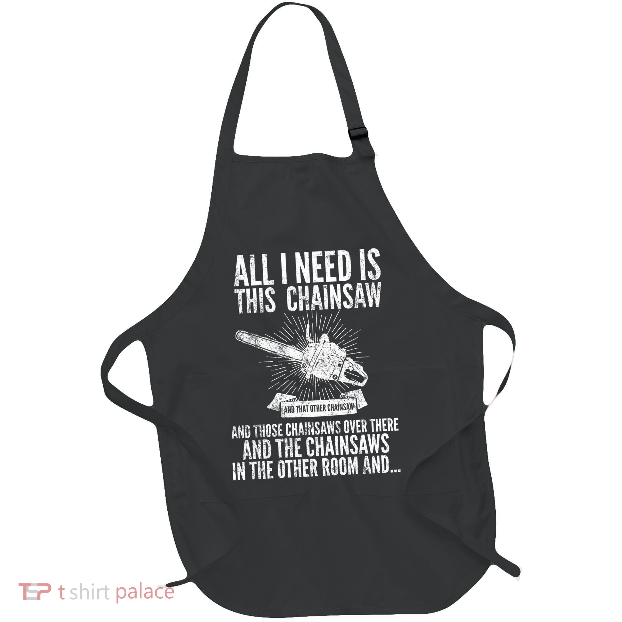 All I Need Is This Chainsaws  Apron
