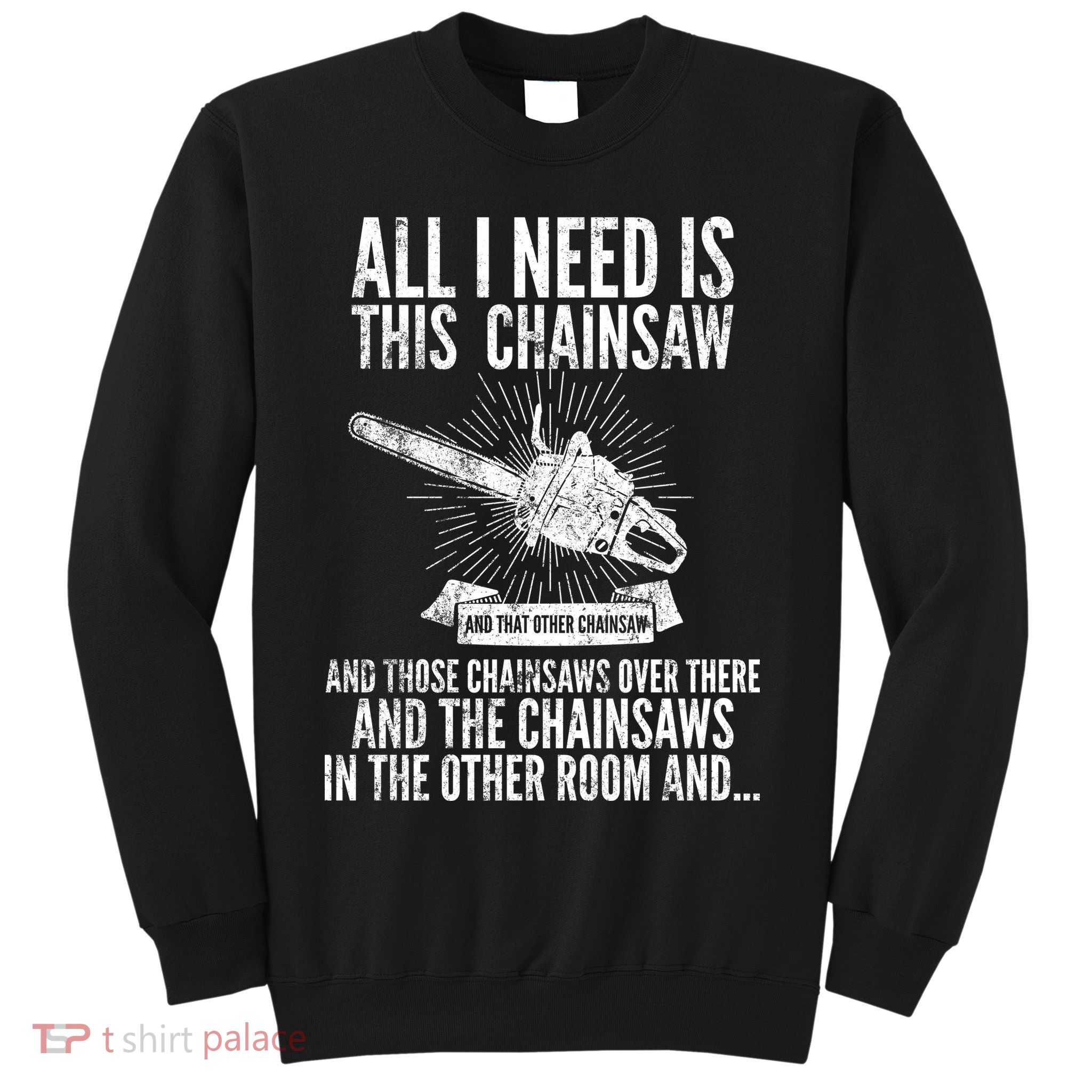 All I Need Is This Chainsaws  Sweatshirt