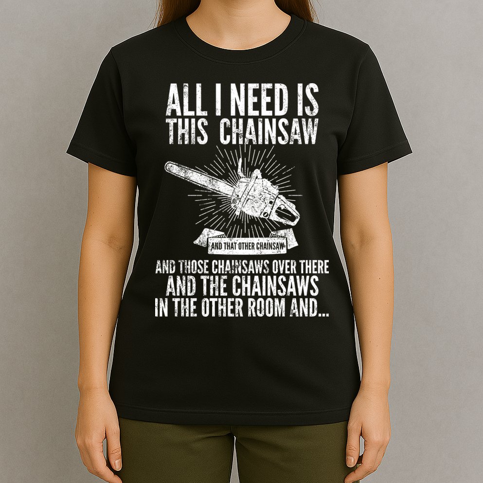 All I Need Is This Chainsaws  T-Shirt