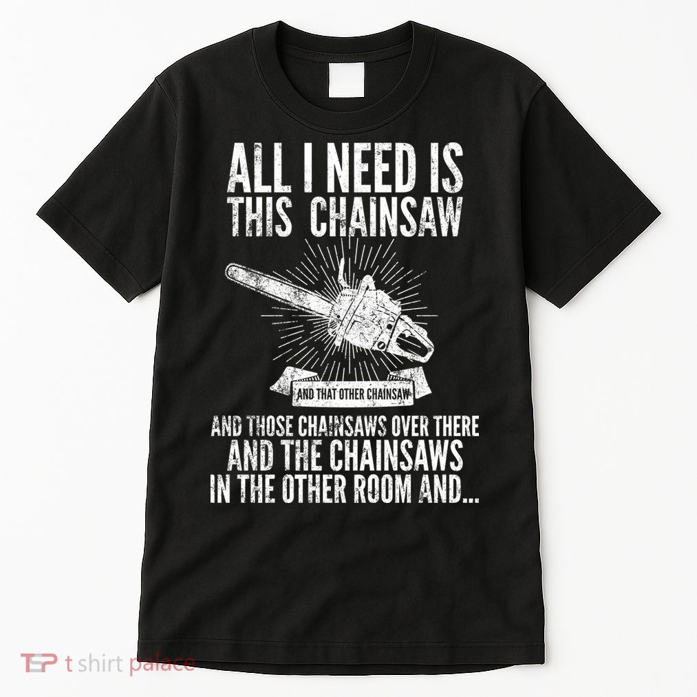 All I Need Is This Chainsaws  Tall T-Shirt