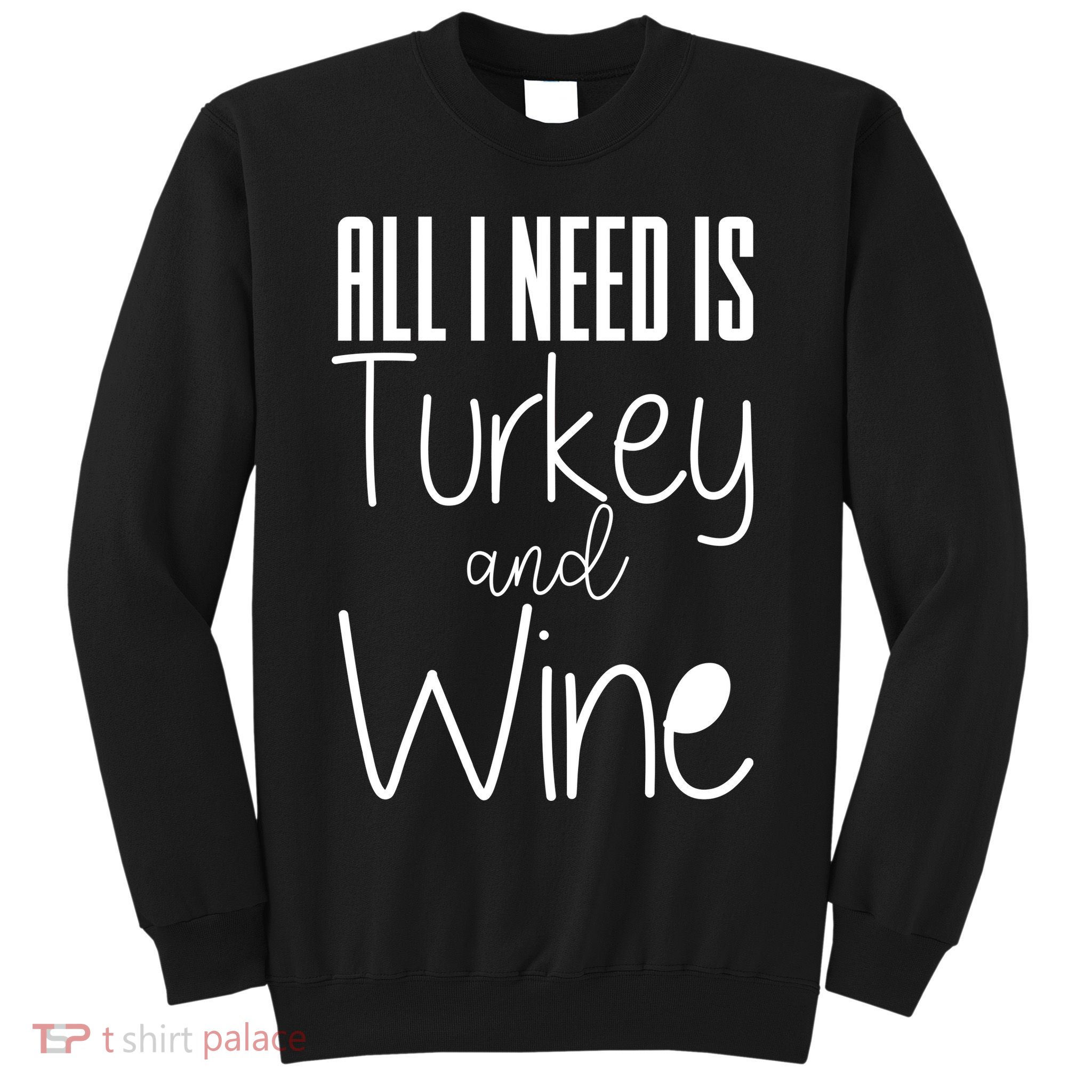 All I Need Is Turkey And Wine Sweatshirt