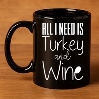 All I Need Is Turkey And Wine 11oz C Handle Ceramic Mug