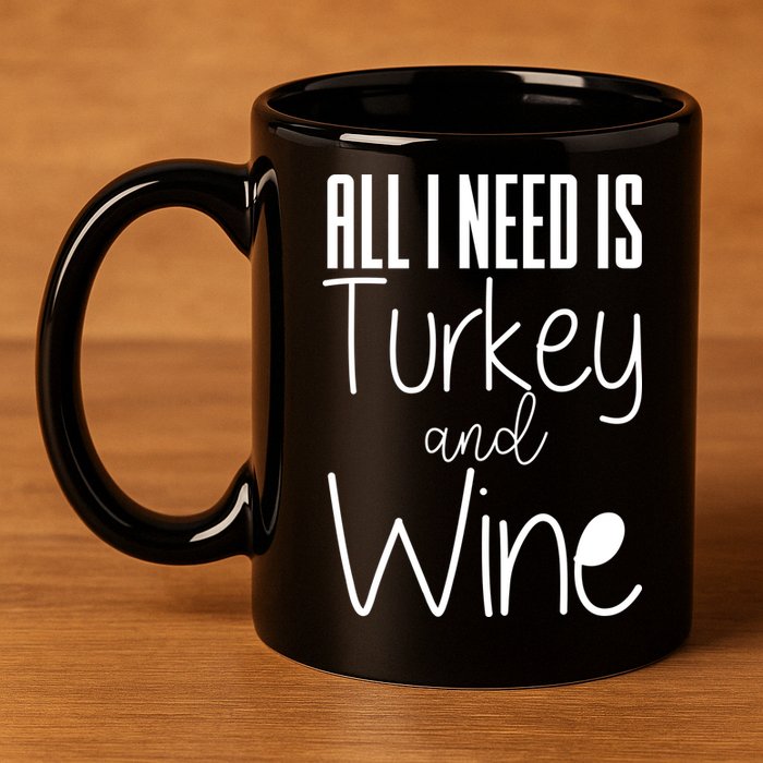 All I Need Is Turkey And Wine 11oz C Handle Ceramic Mug