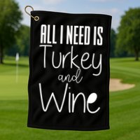 All I Need Is Turkey And Wine Golf Towel
