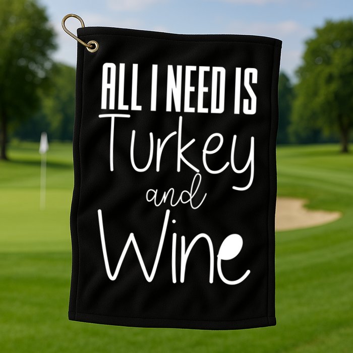 All I Need Is Turkey And Wine Golf Towel
