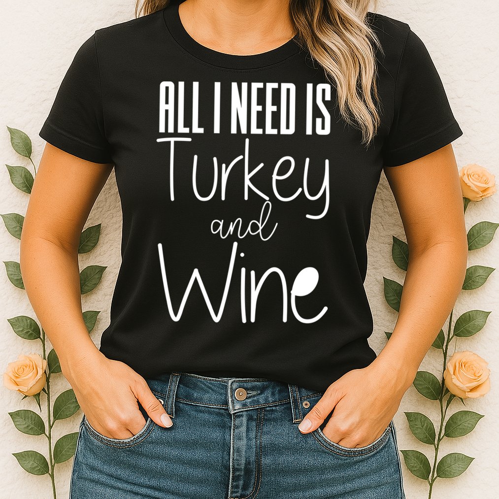 All I Need Is Turkey And Wine Womens T-Shirt