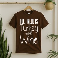 All I Need Is Turkey And Wine T-Shirt
