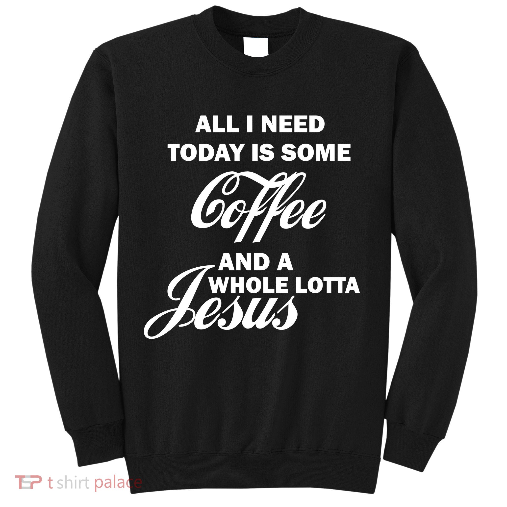 All I Need Today Is Coffee And A Lotta Jesus Sweatshirt