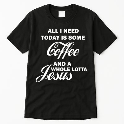 All I Need Today Is Coffee And A Lotta Jesus Tall T-Shirt