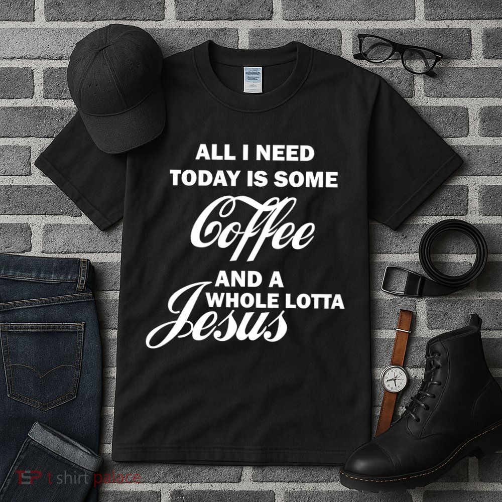 All I Need Today Is Coffee And A Lotta Jesus Tall T-Shirt