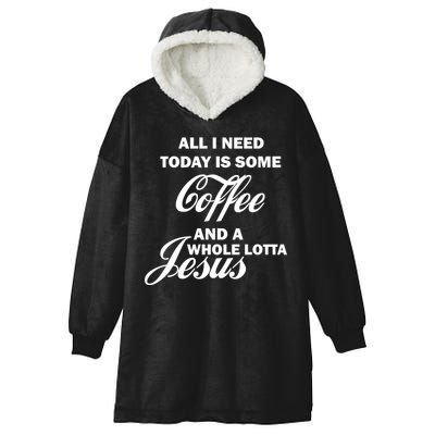 All I Need Today Is Coffee And A Lotta Jesus Hooded Wearable Blanket
