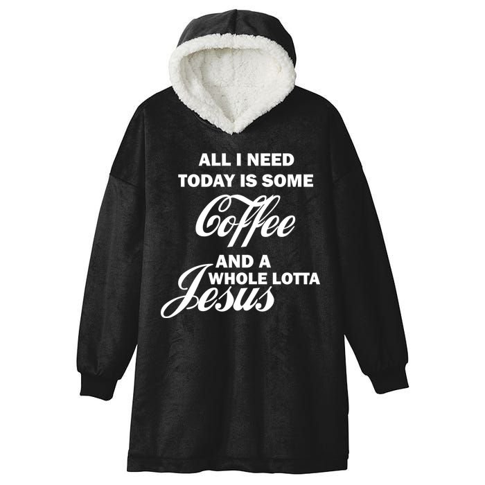 All I Need Today Is Coffee And A Lotta Jesus Hooded Wearable Blanket