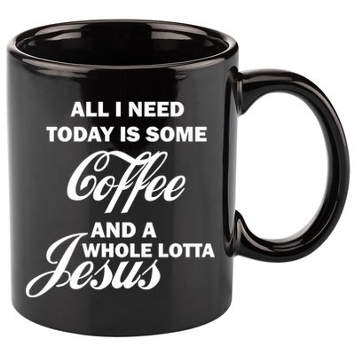 All I Need Today Is Coffee And A Lotta Jesus 11oz C Handle Ceramic Mug