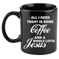 All I Need Today Is Coffee And A Lotta Jesus 11oz C Handle Ceramic Mug