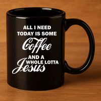 All I Need Today Is Coffee And A Lotta Jesus 11oz C Handle Ceramic Mug