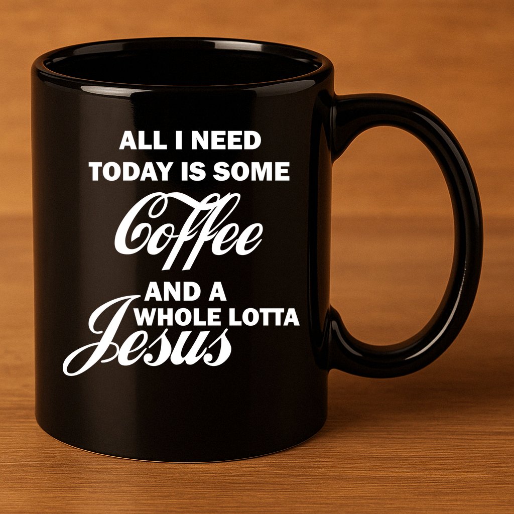 All I Need Today Is Coffee And A Lotta Jesus 11oz C Handle Ceramic Mug