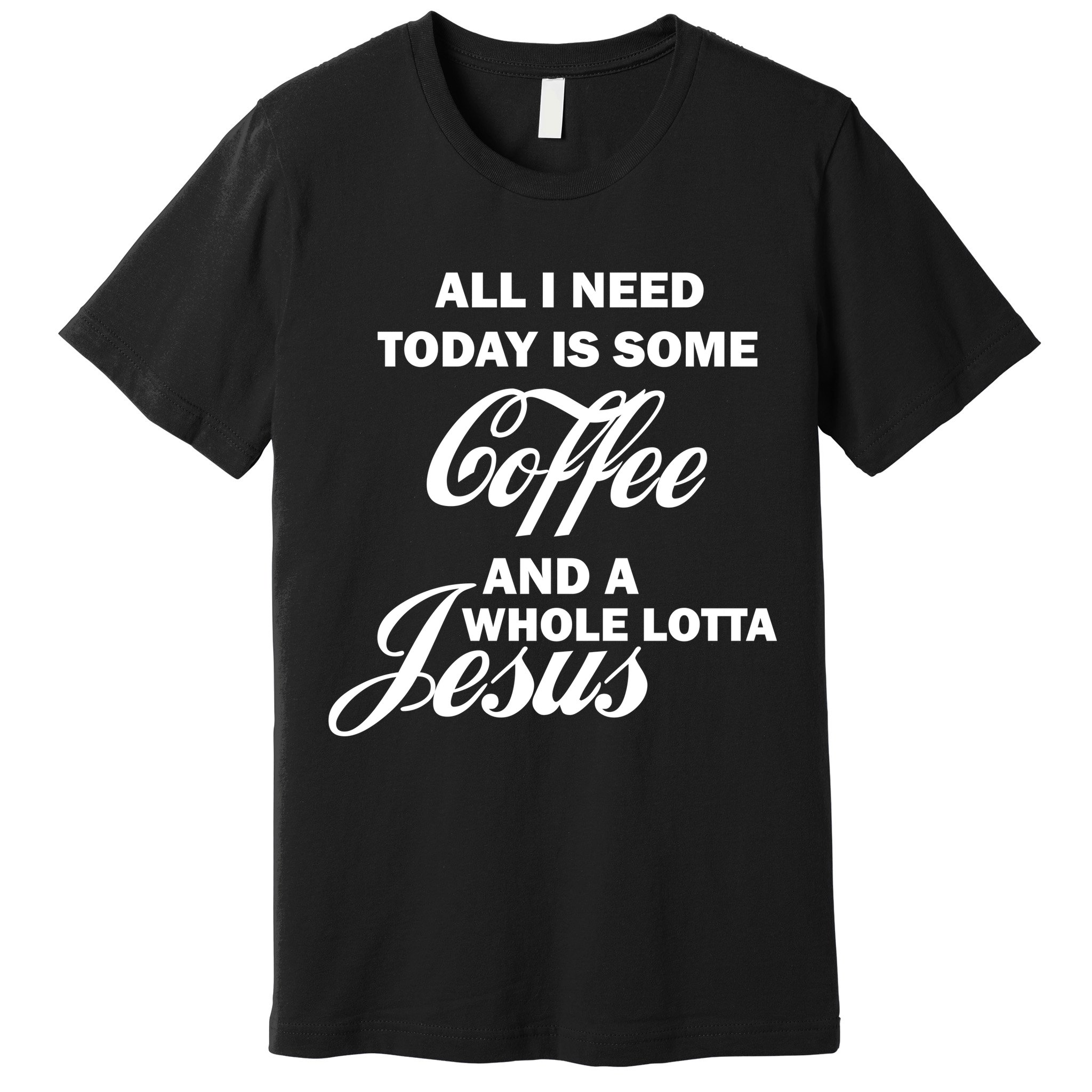 All I Need Today Is Coffee And A Lotta Jesus Premium T-Shirt