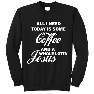 All I Need Today Is Coffee And A Lotta Jesus Tall Sweatshirt