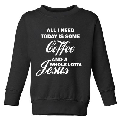 All I Need Today Is Coffee And A Lotta Jesus Toddler Sweatshirt