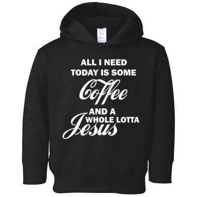 All I Need Today Is Coffee And A Lotta Jesus Toddler Hoodie
