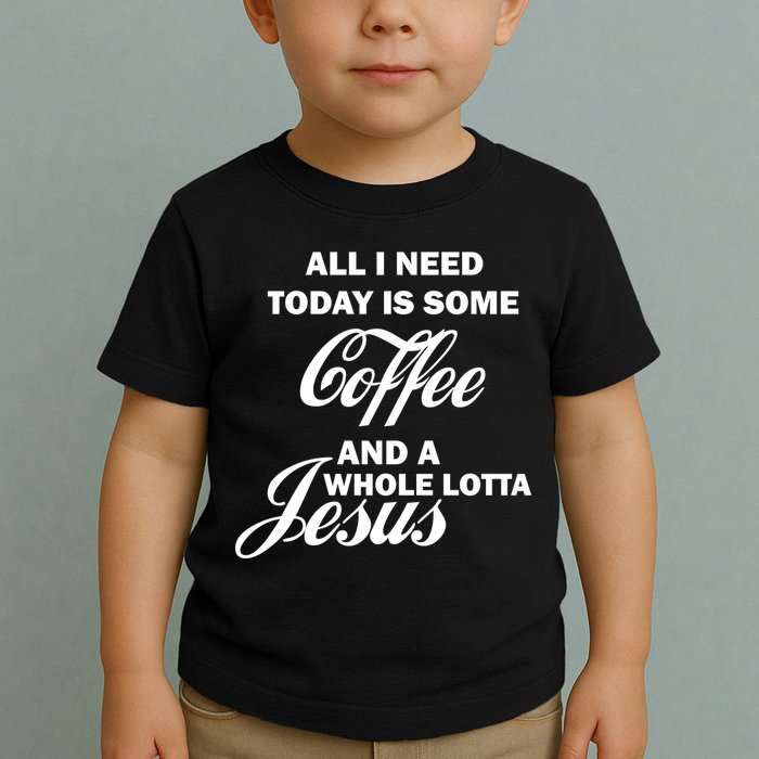 All I Need Today Is Coffee And A Lotta Jesus Toddler T-Shirt