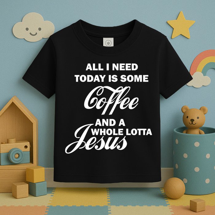 All I Need Today Is Coffee And A Lotta Jesus Toddler T-Shirt