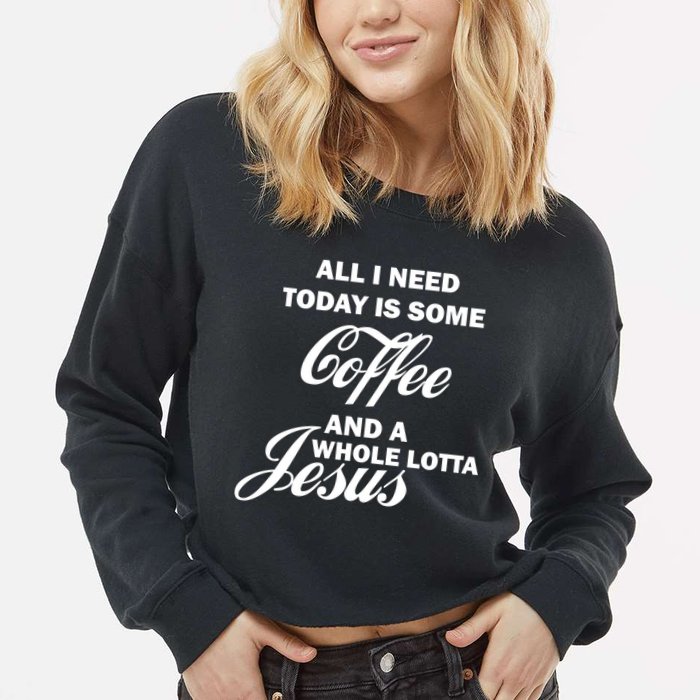 All I Need Today Is Coffee And A Lotta Jesus Cropped Pullover Crew