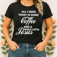 All I Need Today Is Coffee And A Lotta Jesus Womens T-Shirt