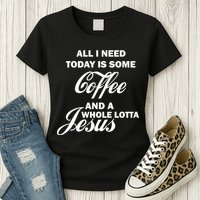 All I Need Today Is Coffee And A Lotta Jesus Womens T-Shirt