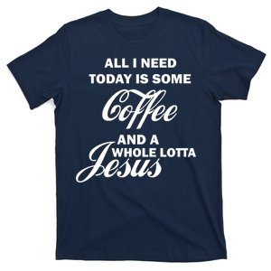 All I Need Today Is Coffee And A Lotta Jesus T-Shirt