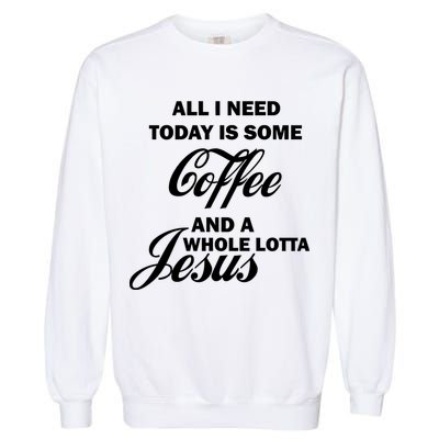 All I Need Today Is Coffee And A Lotta Jesus Garment-Dyed Sweatshirt