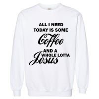 All I Need Today Is Coffee And A Lotta Jesus Garment-Dyed Sweatshirt
