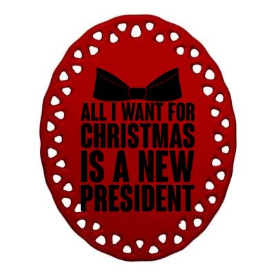 All I Want For Christmas Is A New President Ceramic Oval Ornament