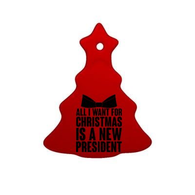 All I Want For Christmas Is A New President Ceramic Tree Ornament