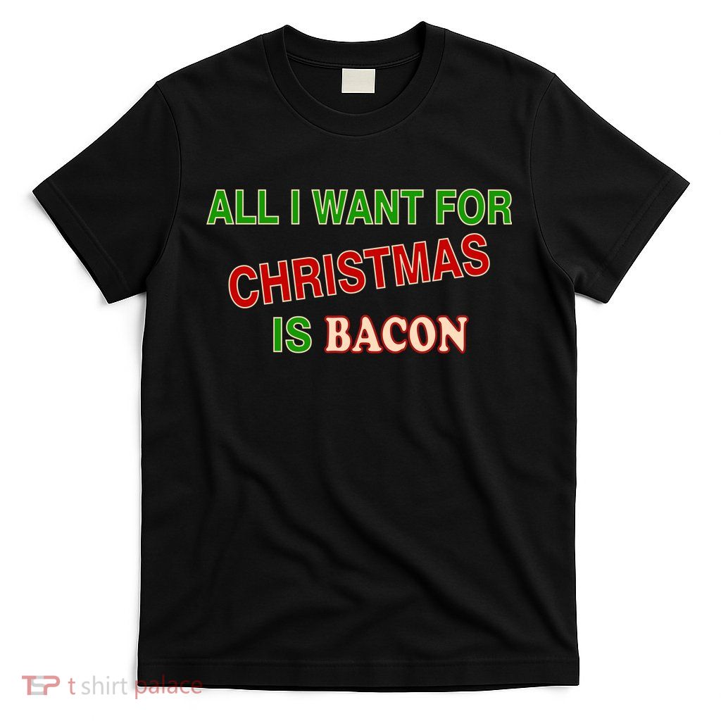 All I Want For Christmas Is Bacon T-Shirt