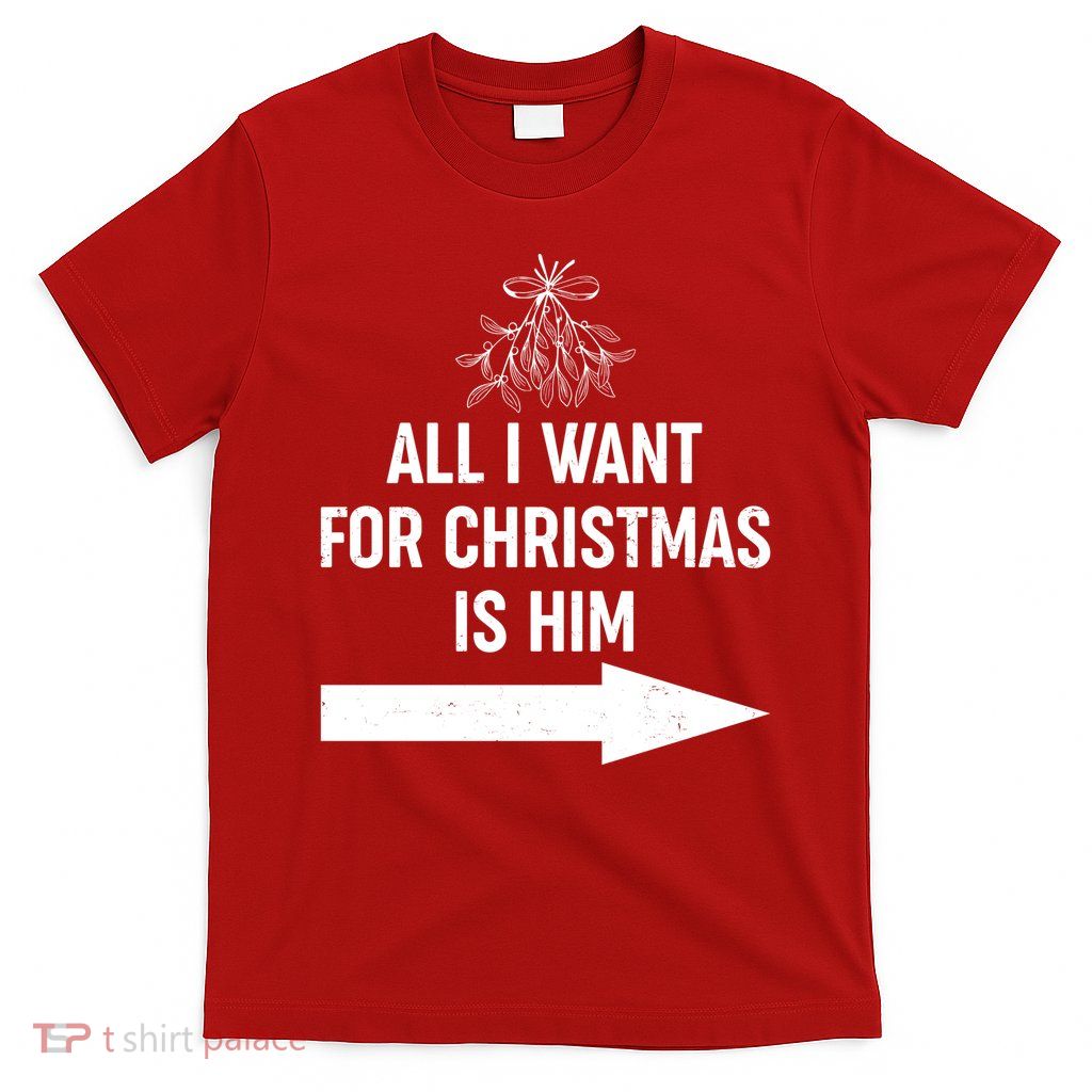 All I Want For Christmas Is Him Matching Couples T-Shirt