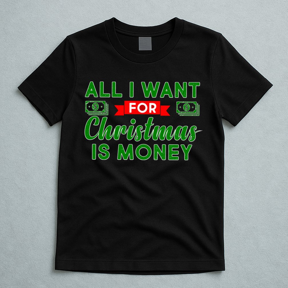 All I Want for Christmas is Money T-Shirt