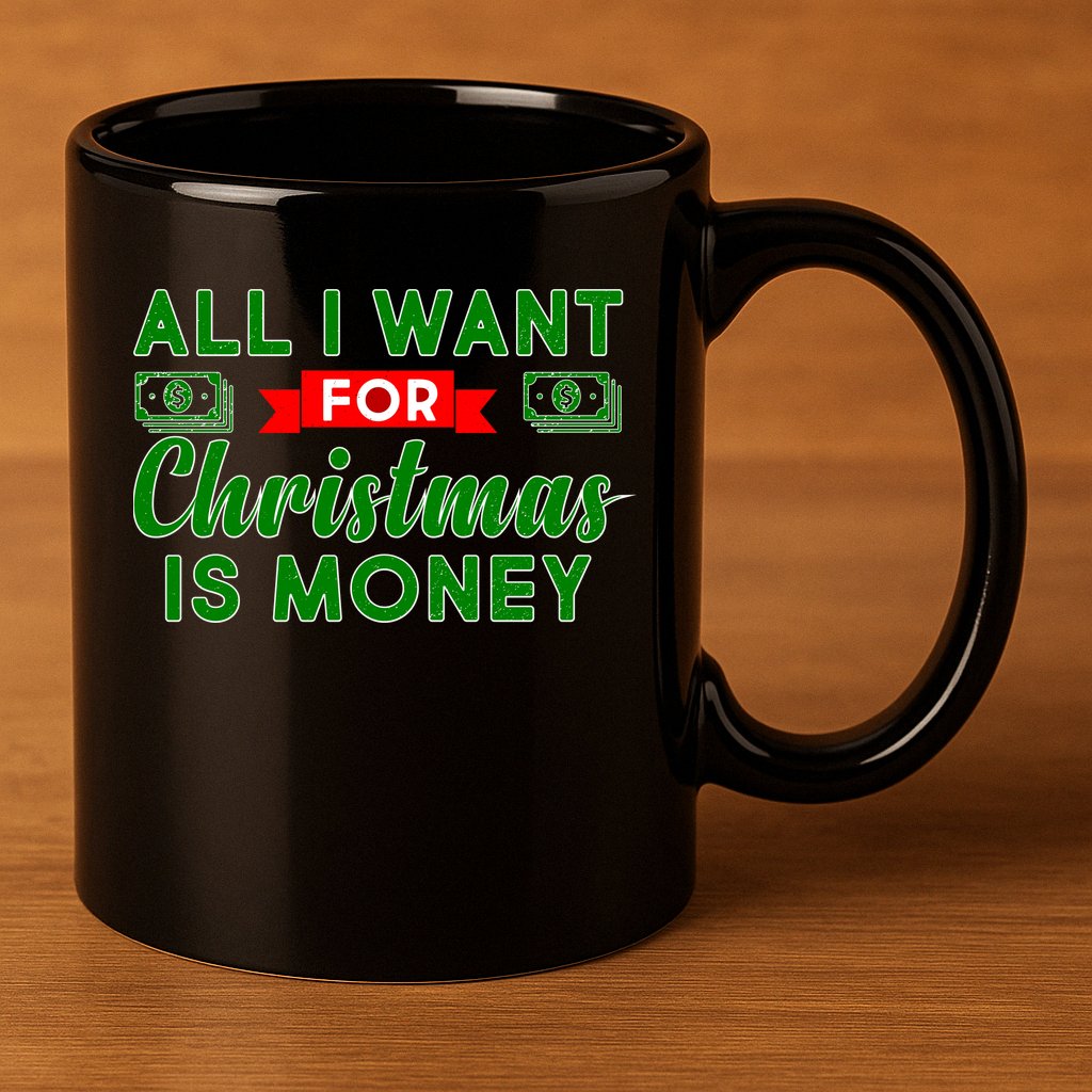 All I Want for Christmas is Money 11oz C Handle Ceramic Mug