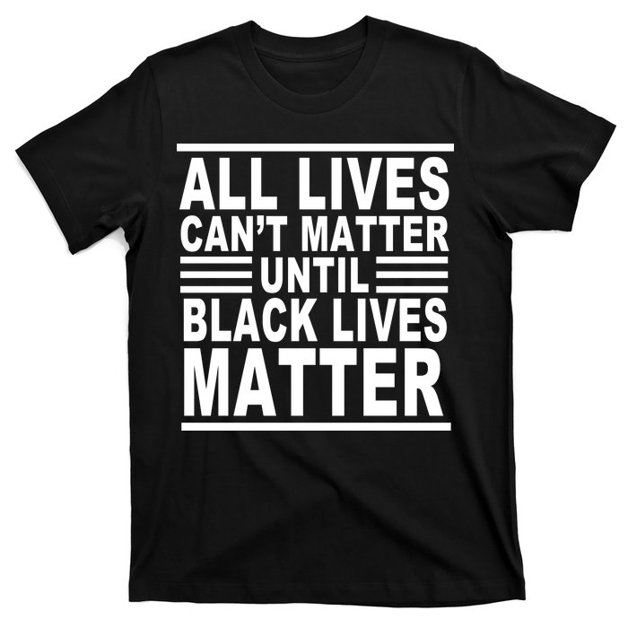 All lives Can't Matter Until Black Lives Matter T-Shirt