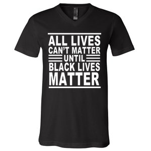 All lives Can't Matter Until Black Lives Matter V-Neck T-Shirt