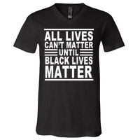 All lives Can't Matter Until Black Lives Matter V-Neck T-Shirt