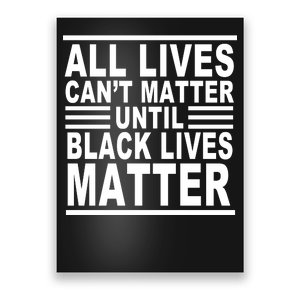 All lives Can't Matter Until Black Lives Matter Poster