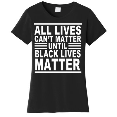 All lives Can't Matter Until Black Lives Matter Women's T-Shirt