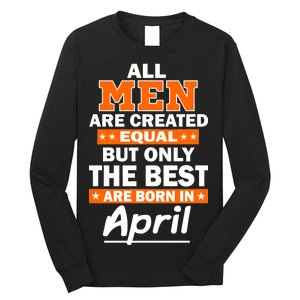 All Men Are Created Equal The Best Are Born In April Long Sleeve Shirt